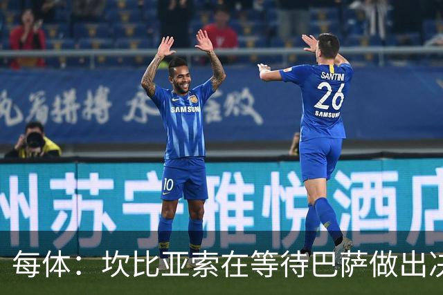 每体：坎比亚索在等待巴萨做出决定，尤文设定最低要价3500万欧