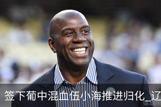 签下葡中混血伍小海推进归化 辽宁铁人中甲冲浪